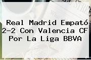 Real Madrid Empató 2-2 Con Valencia CF Por La <b>Liga BBVA</b>