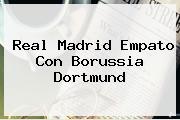 <b>Real Madrid</b> Empato Con Borussia Dortmund