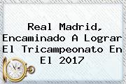 <b>Real Madrid</b>, Encaminado A Lograr El Tricampeonato En El 2017