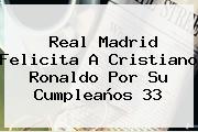 Real Madrid Felicita A <b>Cristiano Ronaldo</b> Por Su Cumpleaños 33