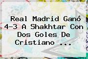 <b>Real Madrid</b> Ganó 4-3 A Shakhtar Con Dos Goles De Cristiano <b>...</b>