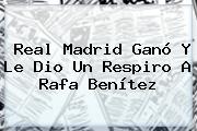 <b>Real Madrid</b> Ganó Y Le Dio Un Respiro A Rafa Benítez