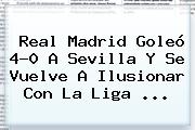 <b>Real Madrid</b> Goleó 4-0 A <b>Sevilla</b> Y Se Vuelve A Ilusionar Con La Liga <b>...</b>