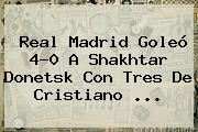 <b>Real Madrid</b> Goleó 4-0 A Shakhtar Donetsk Con Tres De Cristiano <b>...</b>