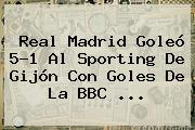 <b>Real Madrid</b> Goleó 5-1 Al Sporting De Gijón Con Goles De La BBC <b>...</b>