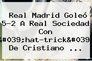<b>Real Madrid</b> Goleó 5-2 A <b>Real Sociedad</b> Con 'hat-trick' De Cristiano ...