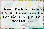 <b>Real Madrid</b> Goleó 6-2 Al Deportivo La Coruña Y Sigue De Escolta ...