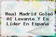 <b>Real Madrid</b> Goleó Al Levante Y Es Líder En España
