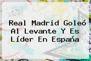Ver real madrid goleo al levante y es lider en espana <b>Real Madrid</b> Goleó Al Levante Y Es Líder En España