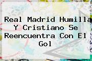 <b>Real Madrid</b> Humilla Y Cristiano Se Reencuentra Con El Gol