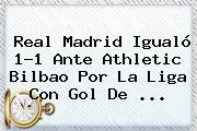 <b>Real Madrid</b> Igualó 1-1 Ante <b>Athletic Bilbao</b> Por La Liga Con Gol De ...