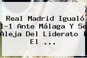 <b>Real Madrid</b> Igualó 1-1 Ante <b>Málaga</b> Y Se Aleja Del Liderato | El <b>...</b>
