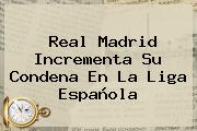 Real Madrid Incrementa Su Condena En La <b>Liga Española</b>