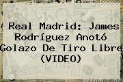 <b>Real Madrid</b>: James Rodríguez Anotó Golazo De Tiro Libre (VIDEO)