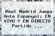 <b>Real Madrid</b> Juega Ante Espanyol: EN VIVO Y EN DIRECTO Partido ...