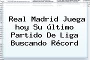 Ver real madrid juega hoy su ultimo partido de liga buscando record <b>Real Madrid</b> Juega <b>hoy</b> Su último Partido De Liga Buscando Récord