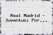 <b>Real Madrid</b> ? Juventus: Por...