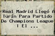 Real Madrid Llegó A Turín Para Partido De <b>Champions League</b> | El <b>...</b>