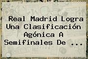 <b>Real Madrid</b> Logra Una Clasificación Agónica A Semifinales De ...