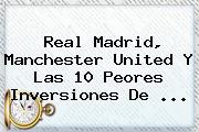 <b>Real Madrid</b>, Manchester United Y Las 10 Peores Inversiones De ...
