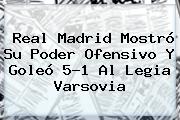 <b>Real Madrid</b> Mostró Su Poder Ofensivo Y Goleó 5-1 Al Legia Varsovia