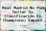 Real Madrid No Pudo Sellar Su Clasificación En <b>Champions</b>: Empató ...