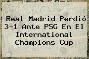 <b>Real Madrid</b> Perdió 3-1 Ante <b>PSG</b> En El International Champions Cup