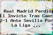 <b>Real Madrid</b> Perdió El Invicto Tras Caer 2-1 Ante <b>Sevilla</b> Por La Liga ...