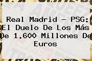 <b>Real Madrid</b> - PSG: El Duelo De Los Más De 1.600 Millones De Euros