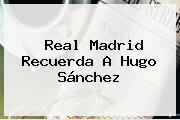 <b>Real Madrid</b> Recuerda A Hugo Sánchez