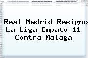<b>Real Madrid</b> Resigno La Liga Empato 11 Contra Malaga