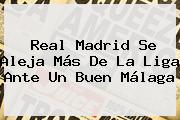 <b>Real Madrid</b> Se Aleja Más De La Liga Ante Un Buen Málaga