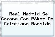 <b>Real Madrid</b> Se Corona Con Póker De Cristiano Ronaldo