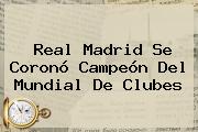 <b>Real Madrid</b> Se Coronó Campeón Del Mundial De Clubes