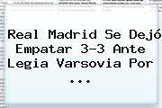 Real Madrid Se Dejó Empatar 3-3 Ante Legia Varsovia Por ...