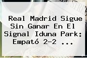 <b>Real Madrid</b> Sigue Sin Ganar En El Signal Iduna Park: Empató 2-2 ...