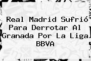 <b>Real Madrid</b> Sufrió Para Derrotar Al <b>Granada</b> Por La Liga BBVA