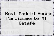 <b>Real Madrid</b> Vence Parcialmente Al <b>Getafe</b>