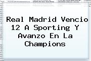 <b>Real Madrid</b> Vencio 12 A Sporting Y Avanzo En La Champions