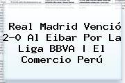 <b>Real Madrid</b> Venció 2-0 Al Eibar Por La Liga BBVA | El Comercio Perú