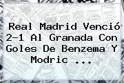 <b>Real Madrid</b> Venció 2-1 Al <b>Granada</b> Con Goles De Benzema Y Modric <b>...</b>