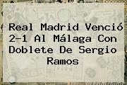 <b>Real Madrid</b> Venció 2-1 Al <b>Málaga</b> Con Doblete De Sergio Ramos