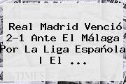 <b>Real Madrid</b> Venció 2-1 Ante El <b>Málaga</b> Por La Liga Española | El ...