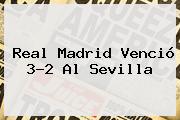 <b>Real Madrid</b> Venció 3-2 Al <b>Sevilla</b>
