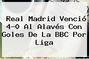 <b>Real Madrid</b> Venció 4-0 Al <b>Alavés</b> Con Goles De La BBC Por Liga