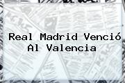 Ver real madrid vencio al valencia <b>Real Madrid</b> Venció Al Valencia