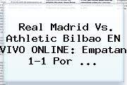 <b>Real Madrid</b> Vs. <b>Athletic Bilbao</b> EN VIVO ONLINE: Empatan 1-1 Por ...