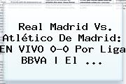 <b>Real Madrid Vs</b>. <b>Atlético De Madrid</b>: EN VIVO 0-0 Por Liga BBVA | El <b>...</b>
