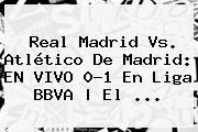 <b>Real Madrid Vs</b>. <b>Atlético De Madrid</b>: EN VIVO 0-1 En Liga BBVA | El <b>...</b>
