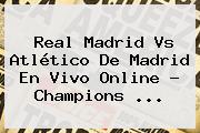 <b>Real Madrid Vs Atlético</b> De <b>Madrid</b> En Vivo Online ? Champions <b>...</b>